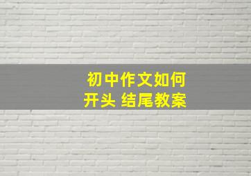 初中作文如何开头 结尾教案